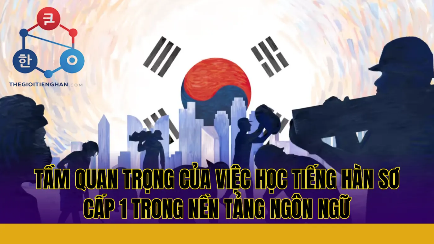 Tầm quan trọng của việc học tiếng Hàn sơ cấp 1 trong nền tảng ngôn ngữ