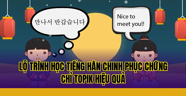 Lộ trình học tiếng Hàn chinh phục chứng chỉ TOPIK hiệu quả