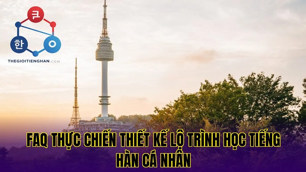 FAQ thực chiến thiết kế lộ trình học tiếng hàn cá nhân