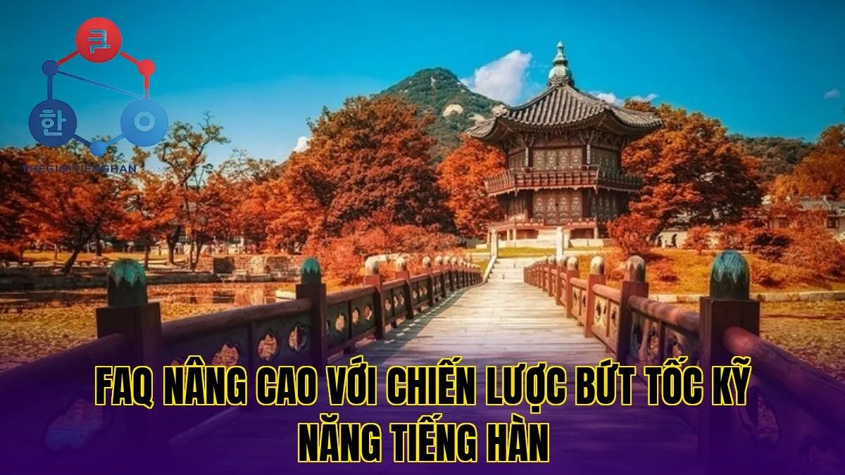 FAQ nâng cao với chiến lược bứt tốc kỹ năng tiếng hàn