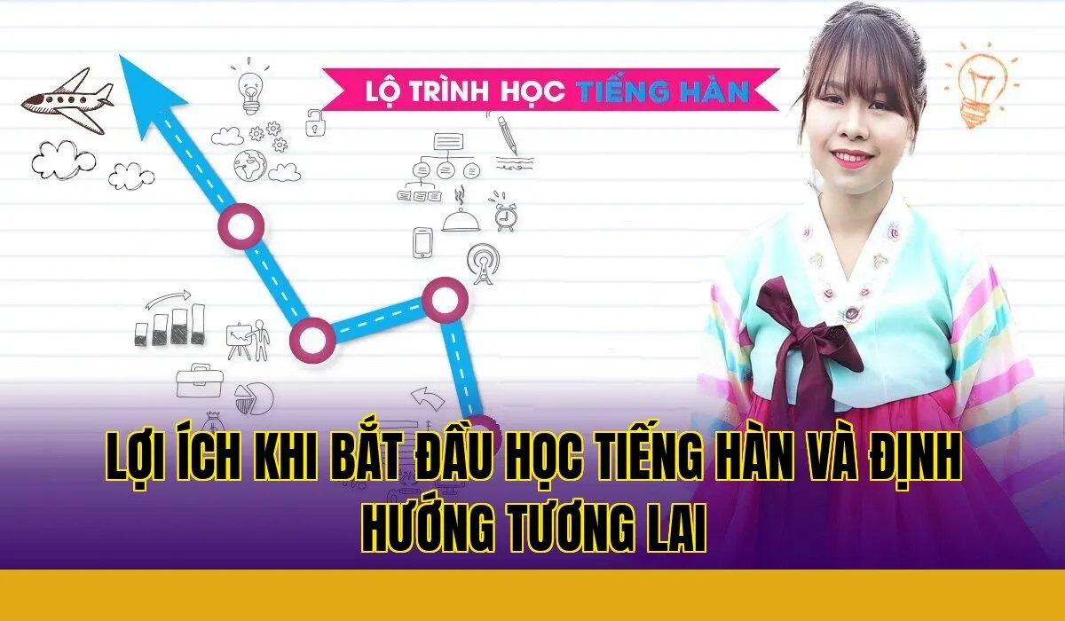 Lợi ích khi bắt đầu học tiếng Hàn và định hướng tương lai
