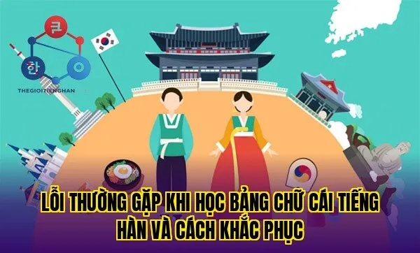 Lỗi thường gặp khi học bảng chữ cái tiếng hàn và cách khắc phục