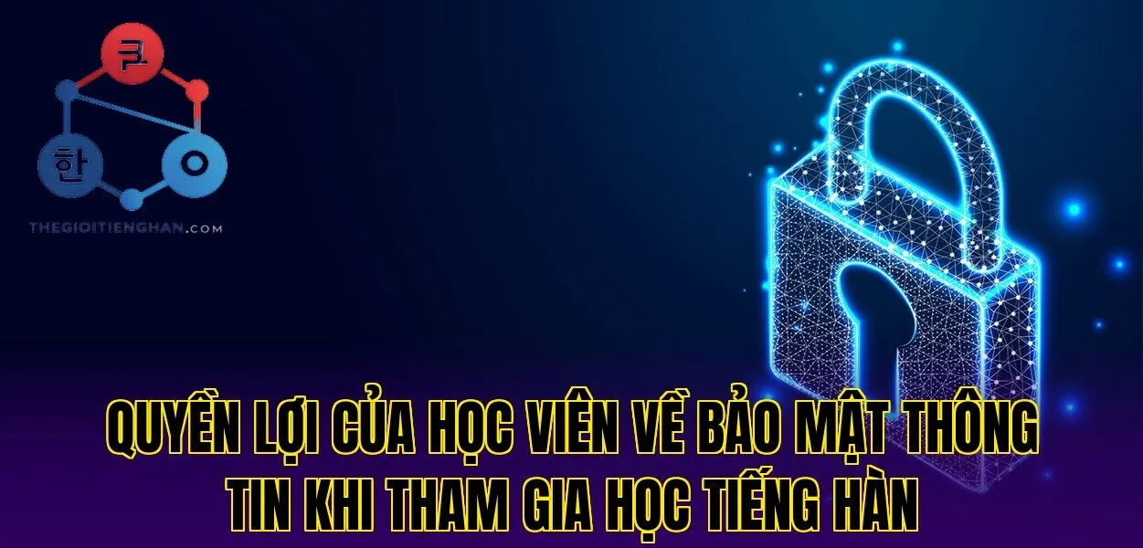 Quyền lợi của học viên về bảo mật thông tin khi tham gia học tiếng Hàn