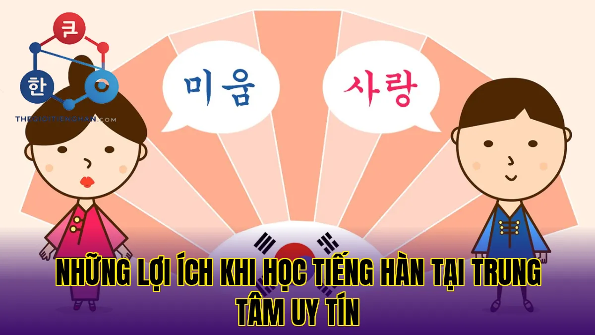 Những lợi ích khi học tiếng Hàn tại trung tâm uy tín